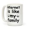 Internet Is Like My Family Coffee Mug