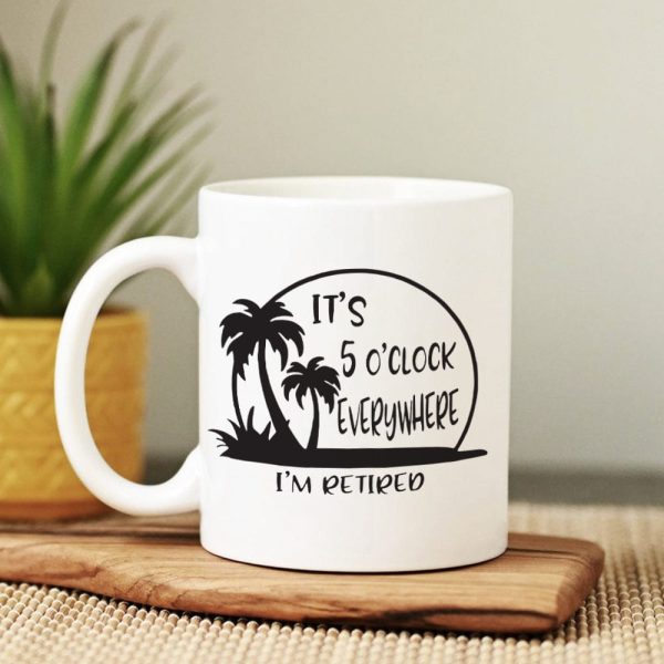 It's 5 O'clock Everywhere I'm Retired Retirement Mug HO82 891368