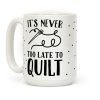 It's Never Too Late To Quilt Coffee Mug