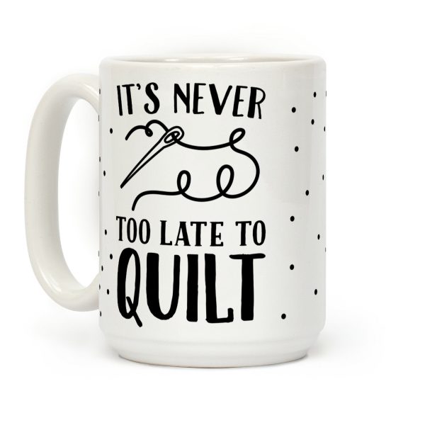 It's Never Too Late To Quilt Coffee Mug