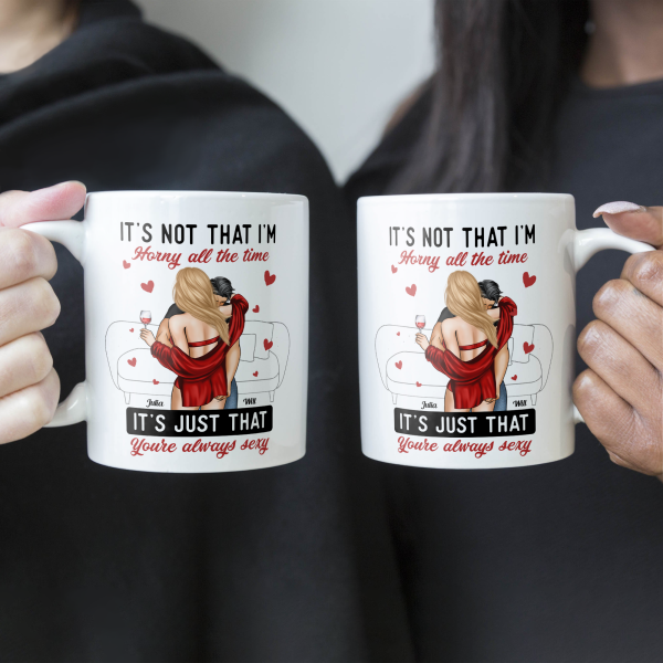It's Not I'm Horny It's Just That You're Sexy - Personalized Mug