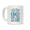 It's Too Early for You to Say Anything Coffee Mug
