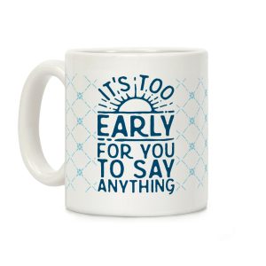 It's Too Early for You to Say Anything Coffee Mug