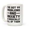 I've Got 99 Problems And Anxiety Is Basically All Of Them Coffee Mug