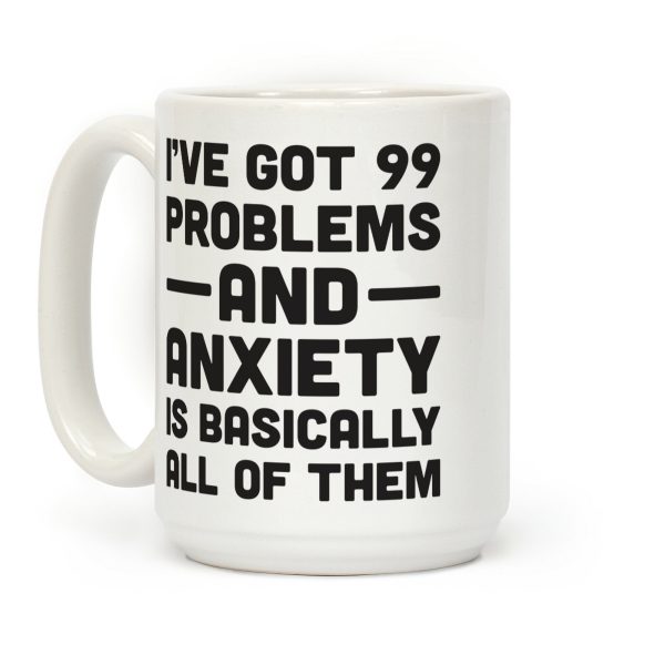 I've Got 99 Problems And Anxiety Is Basically All Of Them Coffee Mug