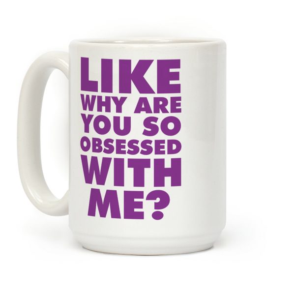 Like Why Are You So Obsessed with Me Coffee Mug