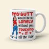 Lonely Butt Without You Touching It, Personalized Funny Girl Coffee Mug, Gift For Boyfriend, Husband