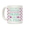 Look Like A Mermaid Drink Like A Fish Coffee Mug