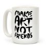 Make Art Not Friends Coffee Mug