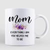 Mom Everything I Am You Helped Me To Be Personalized Mug