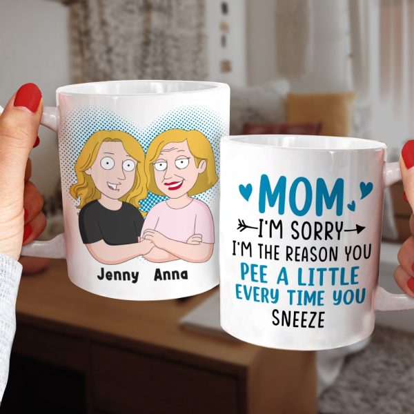 Mom, I'm Sorry, I'm The Reason You Pee A Little Every Time You Sneeze, Personalized Mug, Gift For Mom, 05NATN120423HH