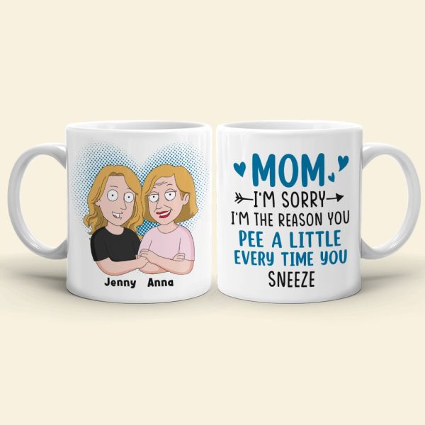 Mom, I'm Sorry, I'm The Reason You Pee A Little Every Time You Sneeze, Personalized Mug, Gift For Mom, 05NATN120423HH