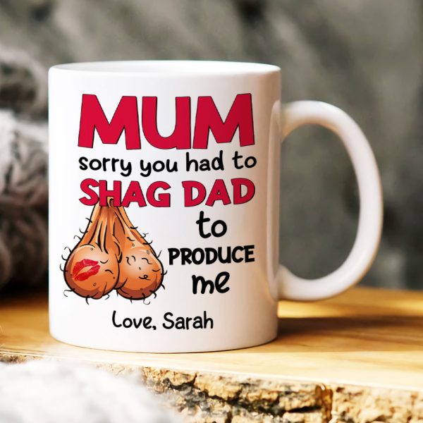Mom Sorry You Had To Shag Dad To Produce Me, Personalized White Mug, Gift For Moms