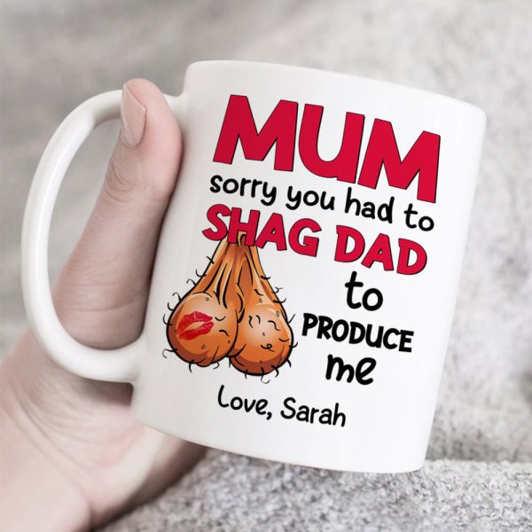 Mom Sorry You Had To Shag Dad To Produce Me, Personalized White Mug, Gift For Moms