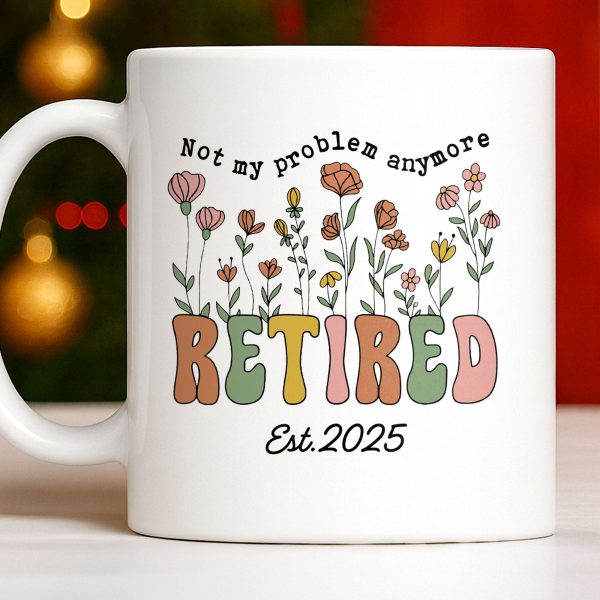 Not My Problem Anymore Retired With Flowers - Personalized Custom Coffee Mug - RETIRE013_MG