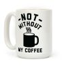 Not Without My Coffee Coffee Mug