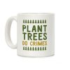 Plant Trees Do Crimes Coffee Mug