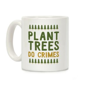 Plant Trees Do Crimes Coffee Mug