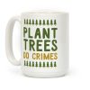 Plant Trees Do Crimes Coffee Mug