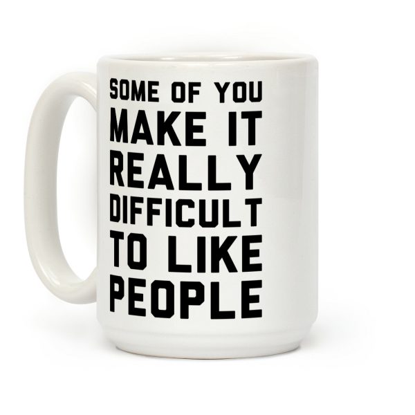 Some Of You Make It Really Difficult To Like People Coffee Mug
