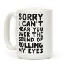 Sorry I Can't Hear You Over The Sound Of Rolling My Eyes Coffee Mug