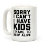 Sorry I Can't I Have Kids I Have To Keep Alive Coffee Mug