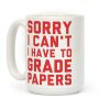 Sorry I Can't I Have To Grade Papers Coffee Mug