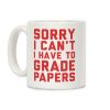 Sorry I Can't I Have To Grade Papers Coffee Mug