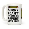 Sorry I Can't I'm Grading Papers Until I Die Coffee Mug