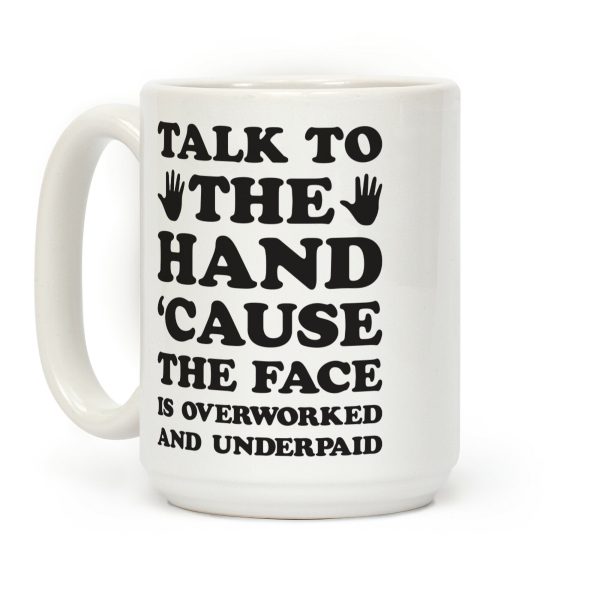 Talk To The Hand 'Cause The Face Is Overworked And Underpaid Coffee Mug