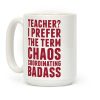Teacher? I Prefer The Term Chaos Coordinating Badass Coffee Mug