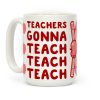 Teachers Gonna Teach Teach Teach Coffee Mug