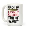 Teaching, A Socially Acceptable Form of Insanity Coffee Mug