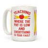 Teaching Where The Pay Is Low And Everything Is Your Fault Coffee Mug