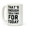 That's Enough Todaying For Today Coffee Mug