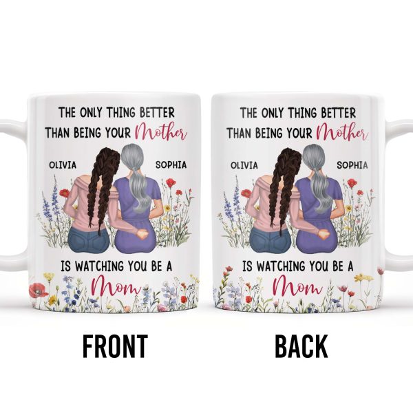 The Only Thing Better Than Being Your Mother Is Watching You Be A Mom, Mother And Daughter - Personalized Custom Coffee Mug - DAU150_MG