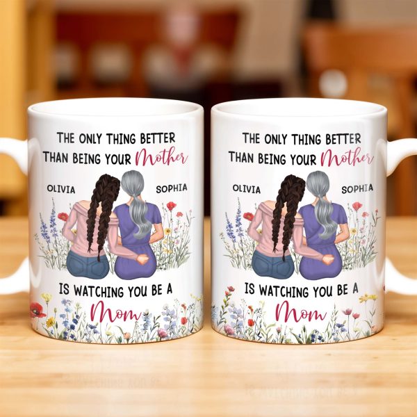 The Only Thing Better Than Being Your Mother Is Watching You Be A Mom, Mother And Daughter - Personalized Custom Coffee Mug - DAU150_MG