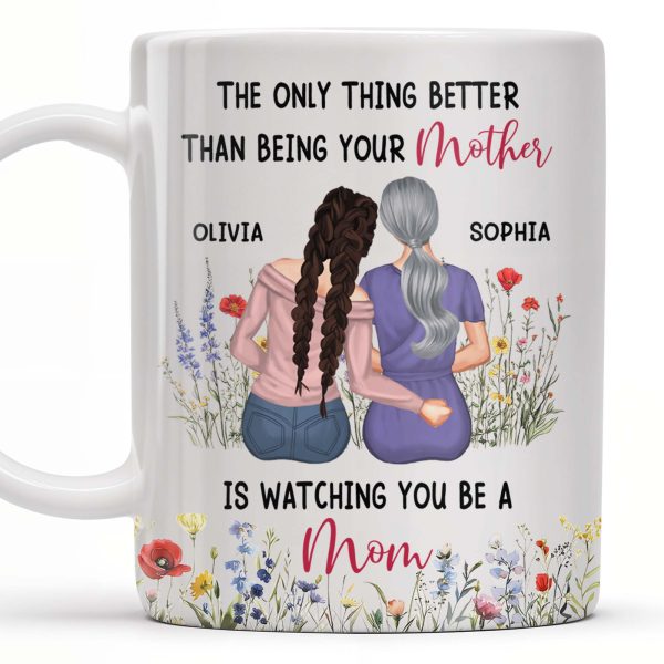 The Only Thing Better Than Being Your Mother Is Watching You Be A Mom, Mother And Daughter - Personalized Custom Coffee Mug - DAU150_MG