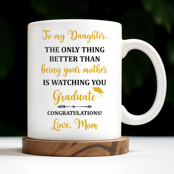 The Only Thing Better Than Being Your Mother Is Watching You Graduate - Personalized Custom Coffee Mug - GRAD344_MG