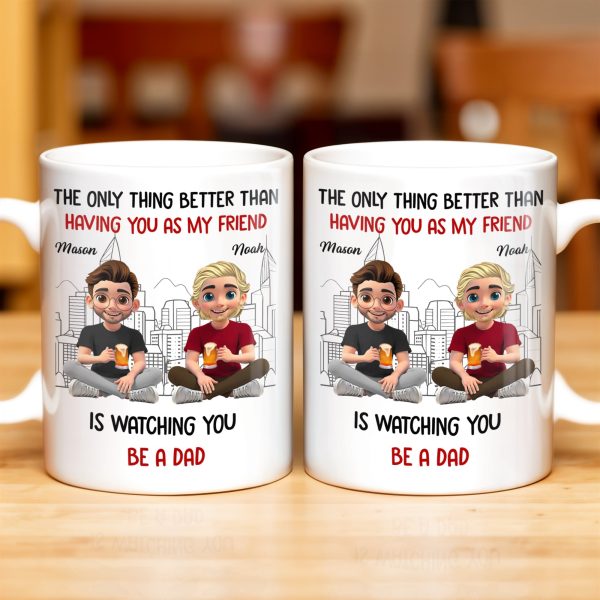 The Only Thing Better Than Having You As My Friend Is Watching You Be A Dad, Friends And Coffee Mugs - Personalized Custom Coffee Mug - BST171_MG