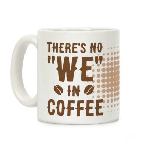 There's No "WE" in Coffee Coffee Mug