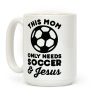This Mom Only Needs Soccer and Jesus Coffee Mug