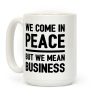 We Come In Peace But We Mean Business Coffee Mug