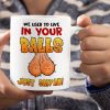 We Used To Live In Your Balls, Gift For Dad, Personalized Coffee Mug, Funny Sperm Mug 02DNTI190623HA