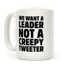 We Want A Leader Not A Creepy Tweeter Coffee Mug