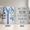 Well I'm A Doctor So Let's Assume I'm Right, Medical Scrubs and Stethoscope - Personalized Custom Coffee Mug - DOC098_MG