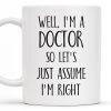 Well, I'm A Doctor So Let's Just Assume I'm Right - Personalized Custom Coffee Mug - DOC030_MG
