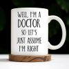 Well, I'm A Doctor So Let's Just Assume I'm Right - Personalized Custom Coffee Mug - DOC030_MG