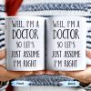 Well, I'm A Doctor So Let's Just Assume I'm Right - Personalized Custom Coffee Mug - DOC030_MG