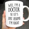 Well, I'm A Doctor So Let's Just Assume I'm Right - Personalized Custom Coffee Mug - DOC030_MG